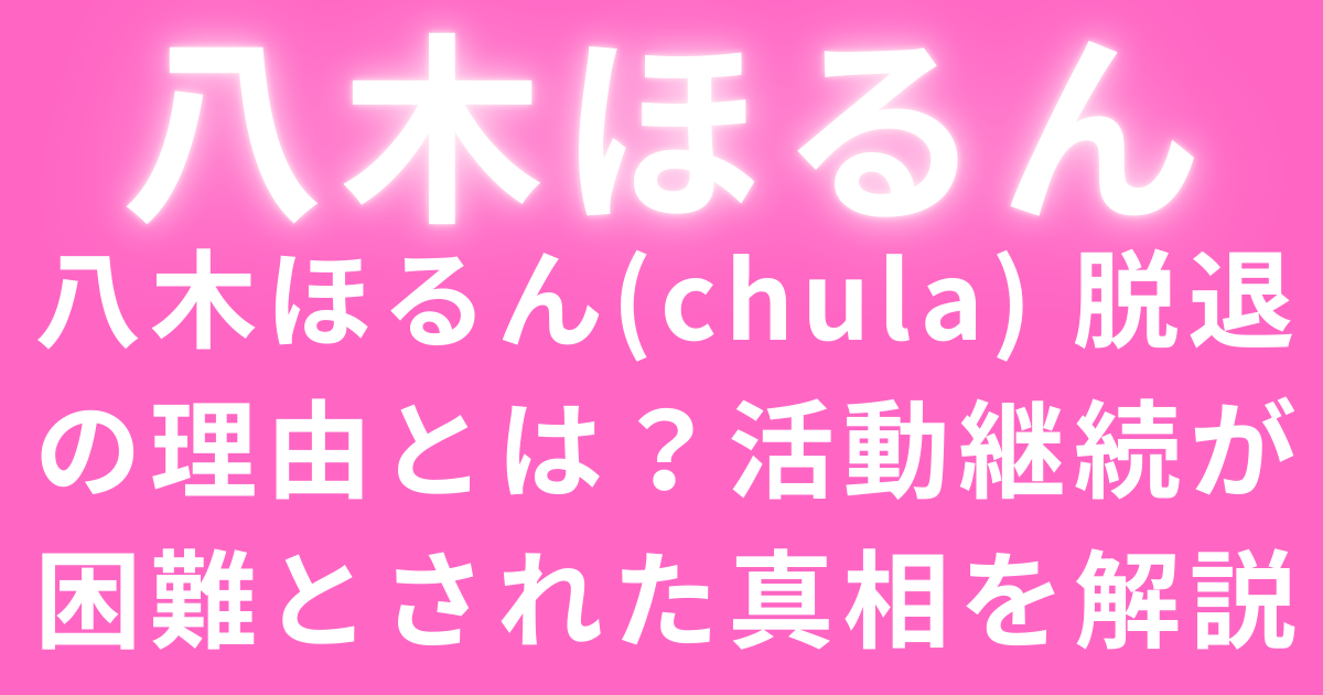 八木ほるん(chula) 脱退の理由とは？活動継続が困難とされた真相を解説
