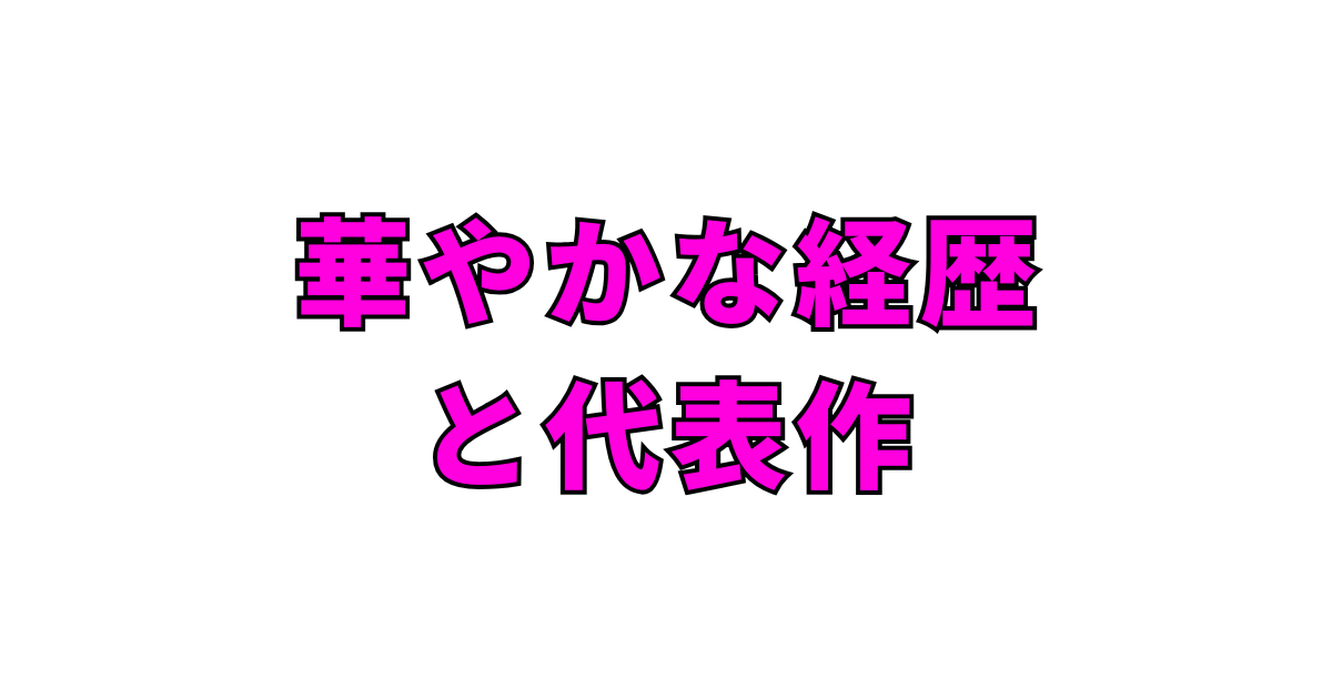 華やかな経歴と代表作