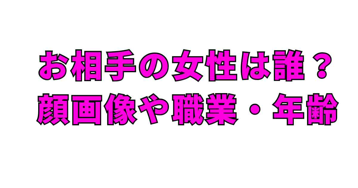 お相手の女性は誰？顔画像や職業・年齢