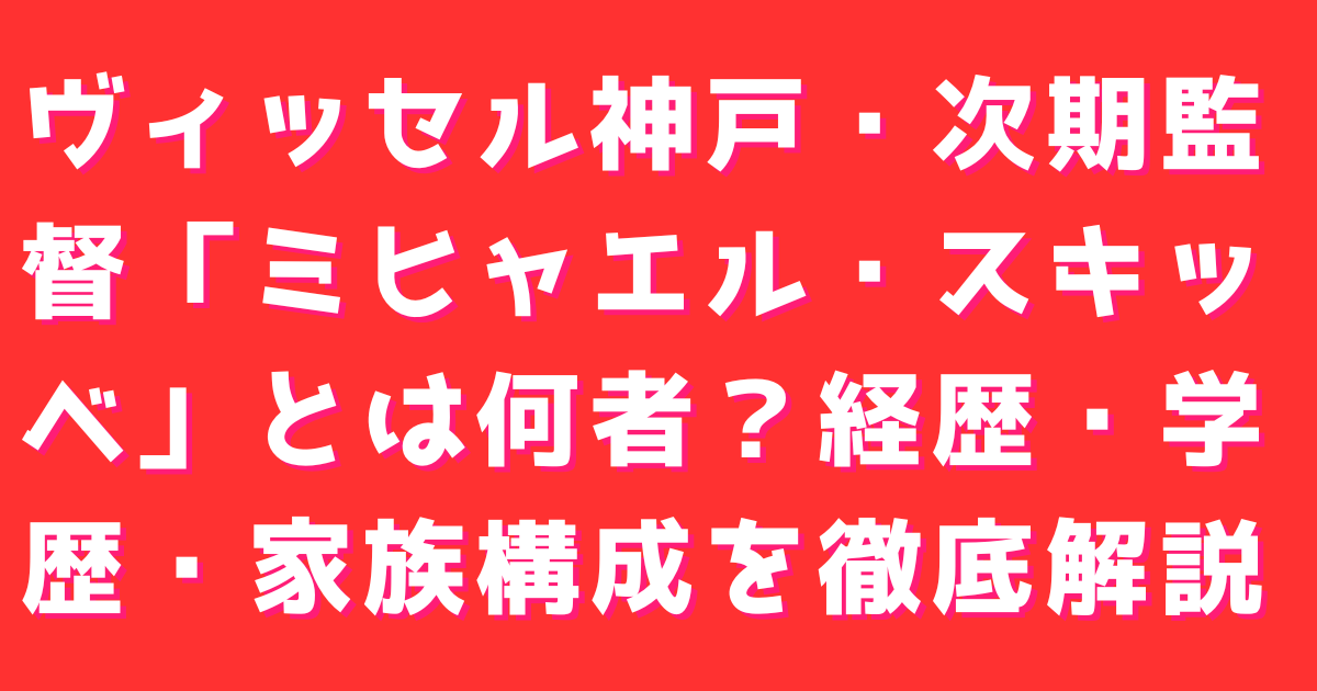 ヴィッセル神戸・次期監督「ミヒャエル・スキッベ」とは何者？経歴・学歴・家族構成を徹底解説