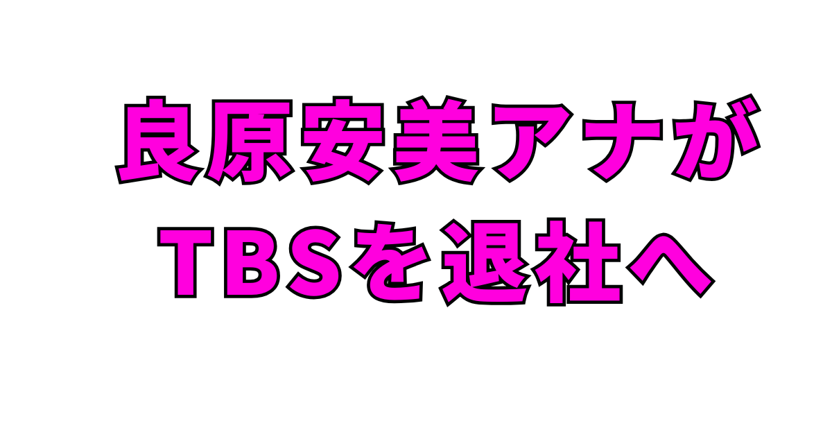 良原安美アナがTBSを退社へ