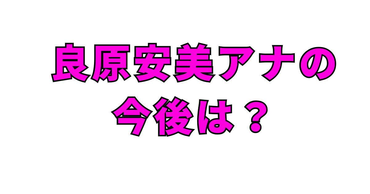 良原安美アナの今後は？