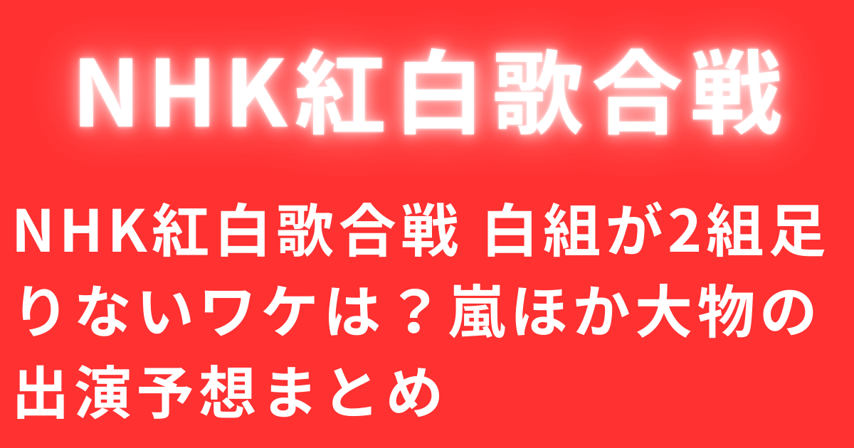 NHK紅白歌合戦 白組が2組足りないワケは？嵐ほか大物の出演予想まとめ