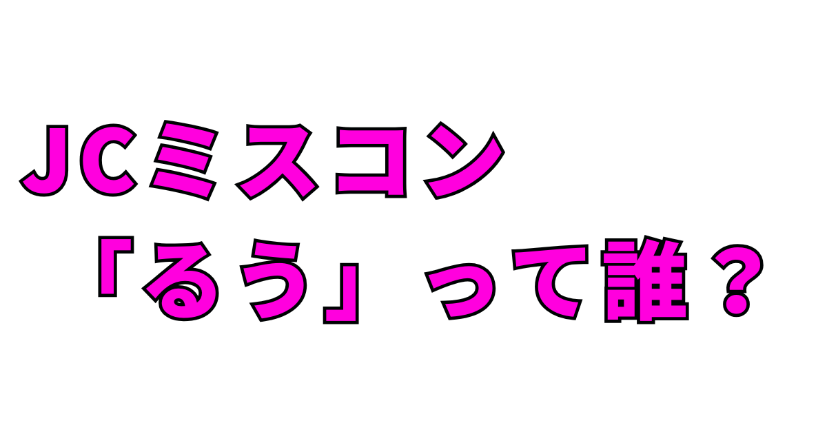 JCミスコン2025「るう」って誰?