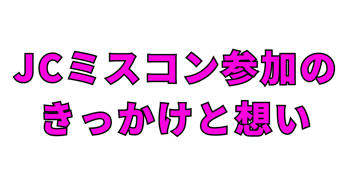 JCミスコン参加のきっかけと想い