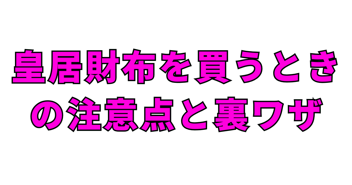 皇居財布を買うときの注意点と裏ワザ