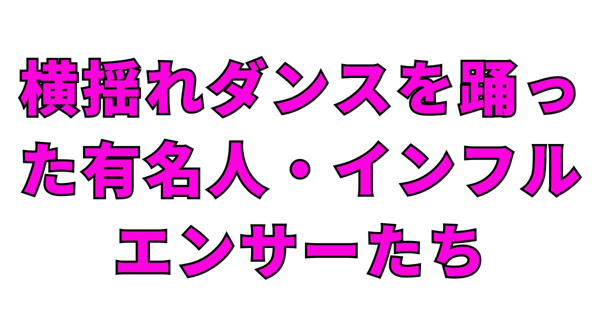 横揺れダンスを踊った有名人・インフルエンサーたち