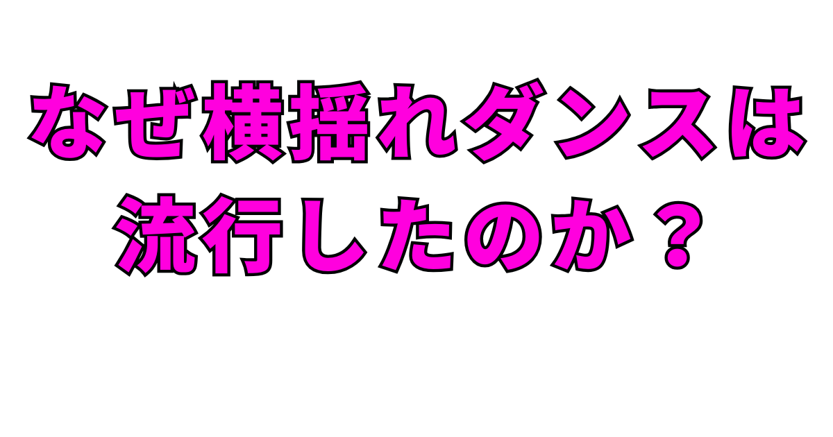 なぜ横揺れダンスは流行したのか?