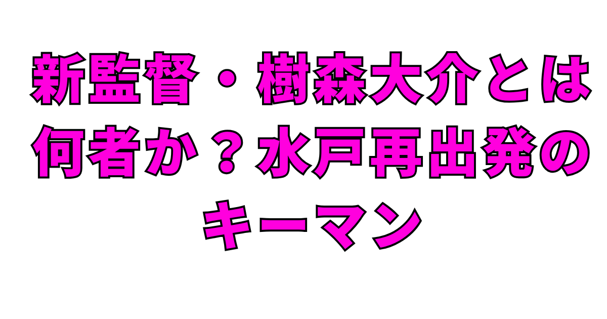 新監督・樹森大介とは何者か?水戸再出発のキーマン
