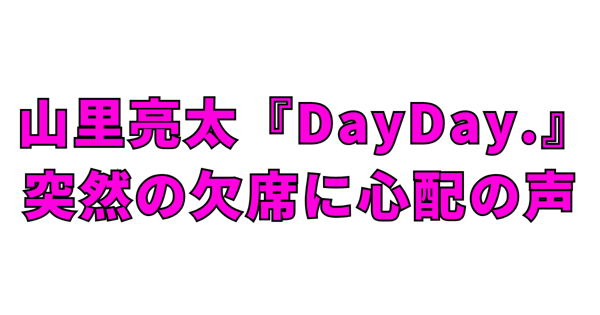 山里亮太『DayDay.』突然の欠席に心配の声