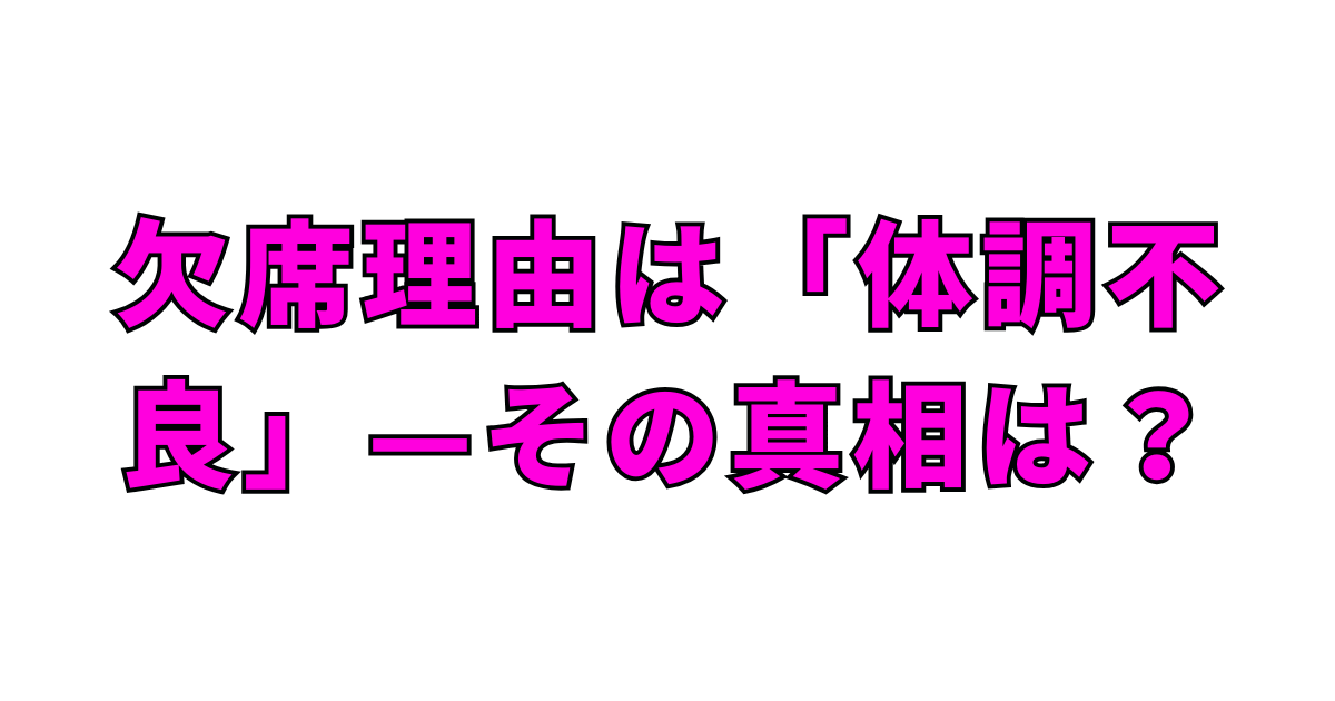 欠席理由は「体調不良」—その真相は?