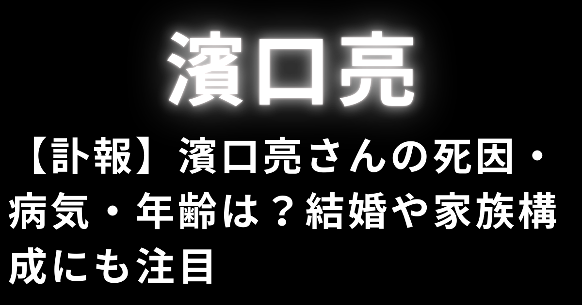 【訃報】濱口亮さんの死因・病気・年齢は？結婚や家族構成にも注目