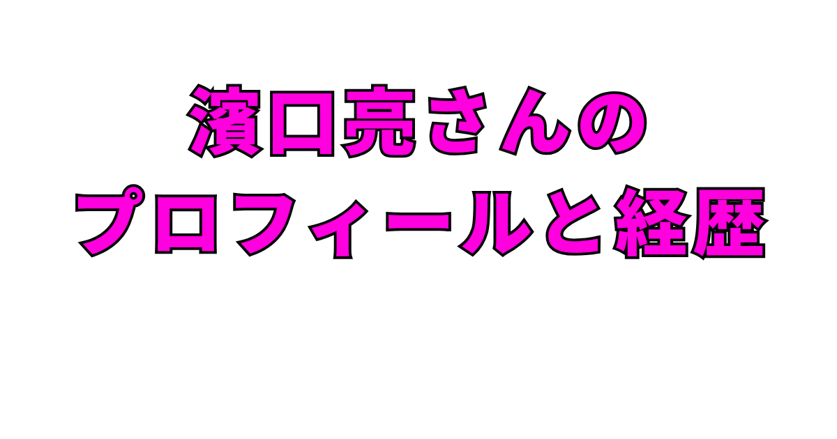 濱口亮さんのプロフィールと経歴