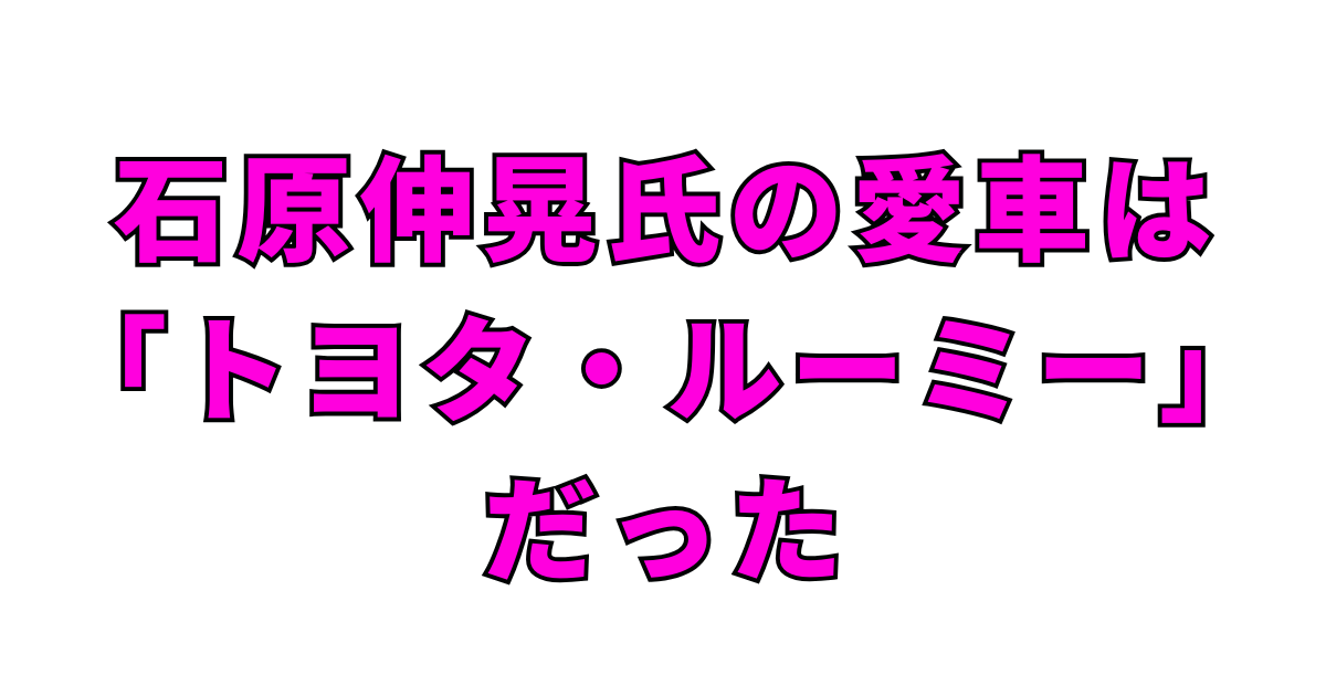 石原伸晃氏の愛車は「トヨタ・ルーミー」だった