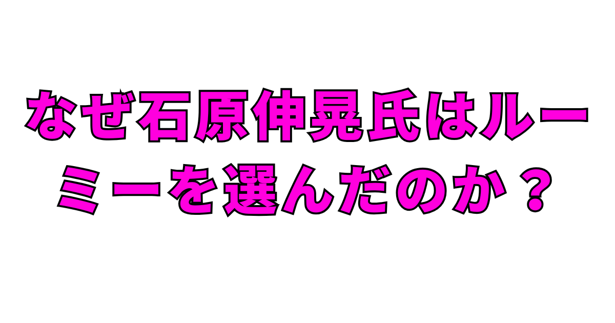 なぜ石原伸晃氏はルーミーを選んだのか?