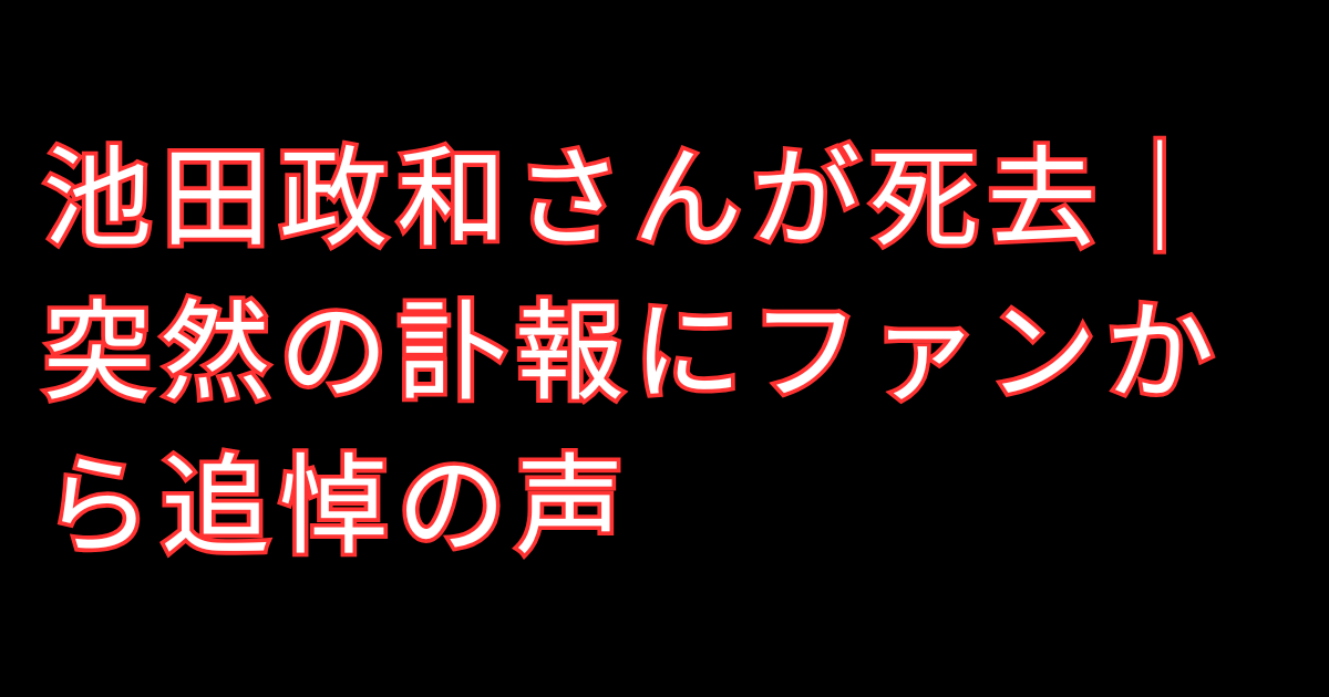 池田政和さんが死去|突然の訃報にファンから追悼の声