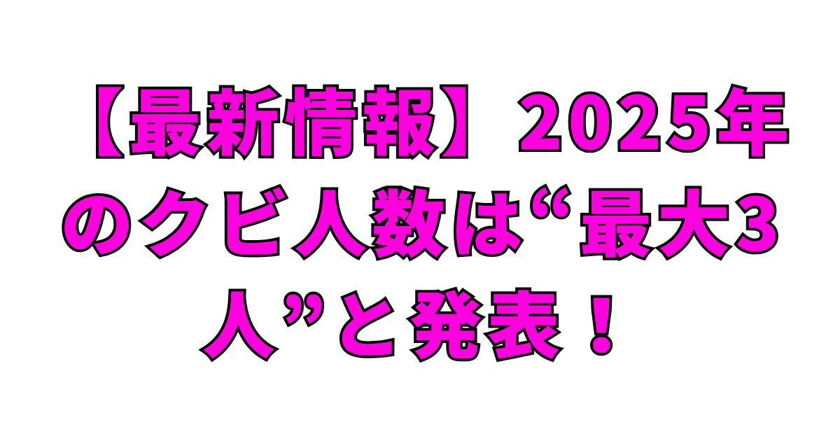【最新情報】2025年のクビ人数は“最大3人”と発表!