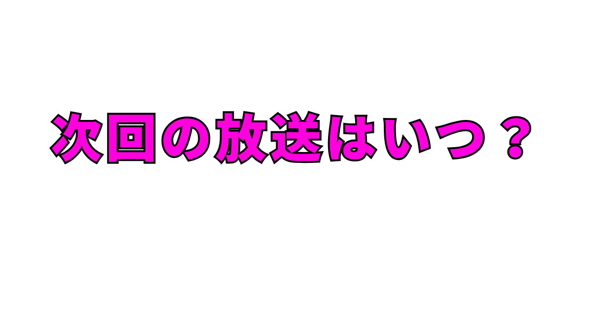 次回の放送はいつ?