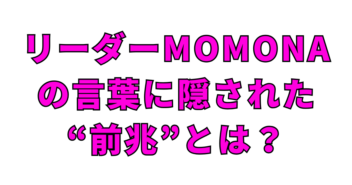 リーダーMOMONAの言葉に隠された“前兆”とは？
