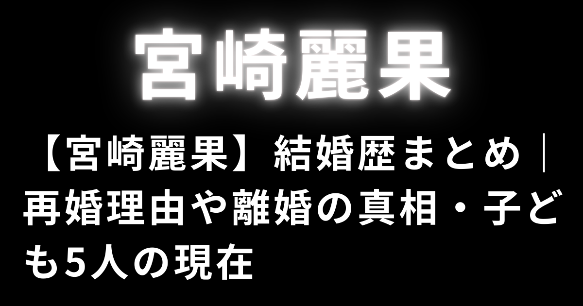【宮崎麗果】結婚歴まとめ｜再婚理由や離婚の真相・子ども5人の現在