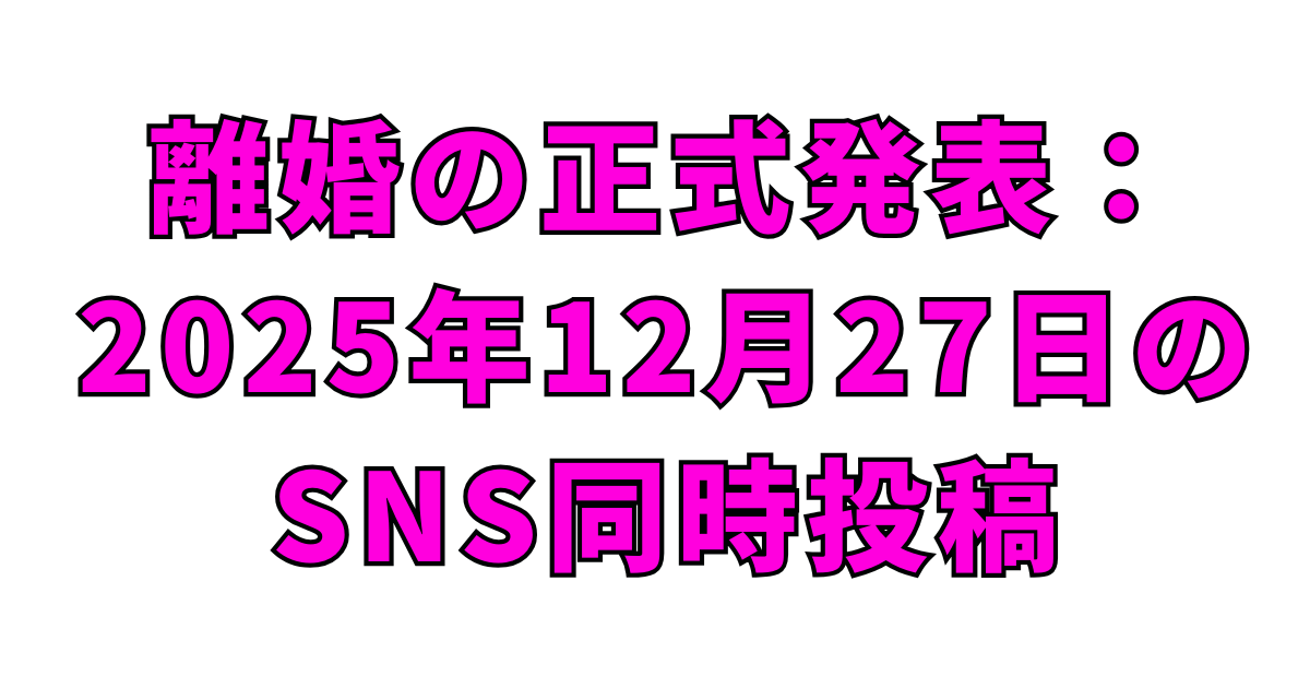 離婚の正式発表：2025年12月27日のSNS同時投稿