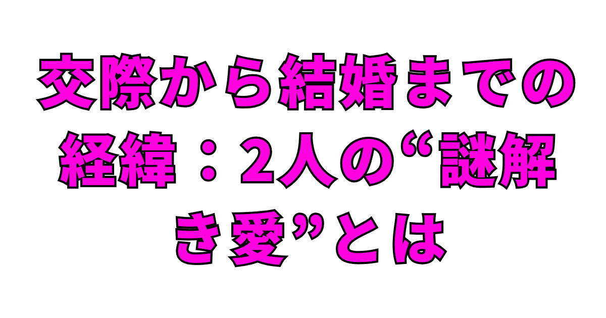 交際から結婚までの経緯：2人の“謎解き愛”とは