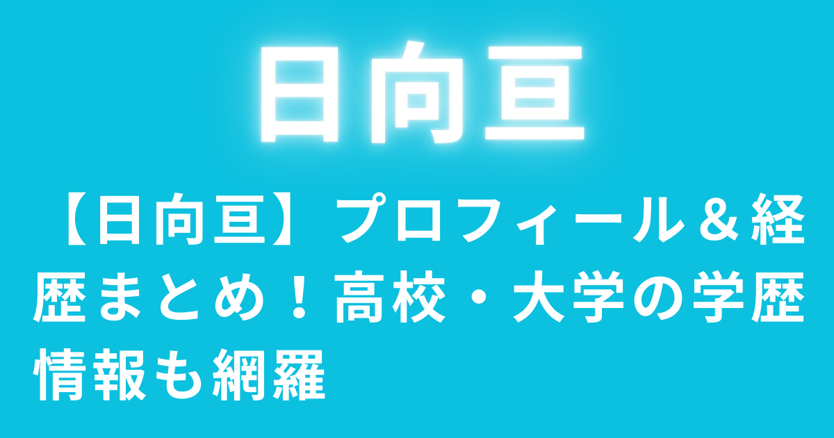 【日向亘】プロフィール＆経歴まとめ！高校・大学の学歴情報も網羅