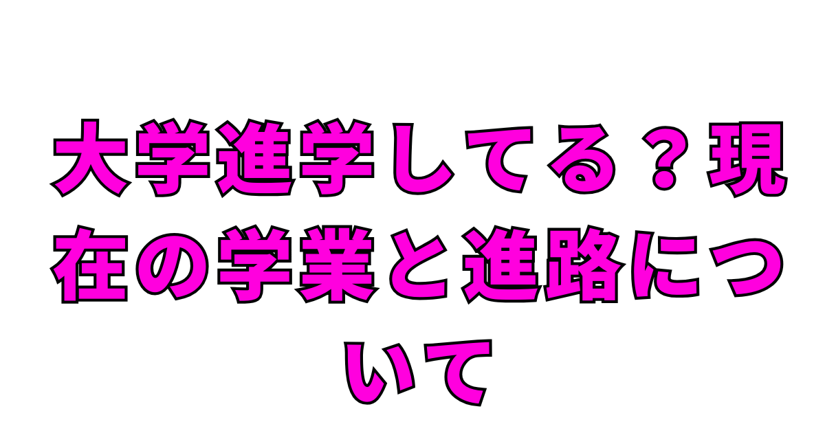 大学進学してる？現在の学業と進路について