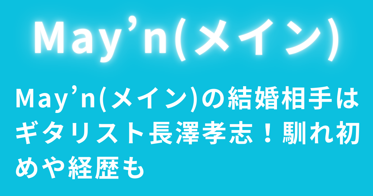 May’n(メイン)の結婚相手はギタリスト長澤孝志！馴れ初めや経歴も
