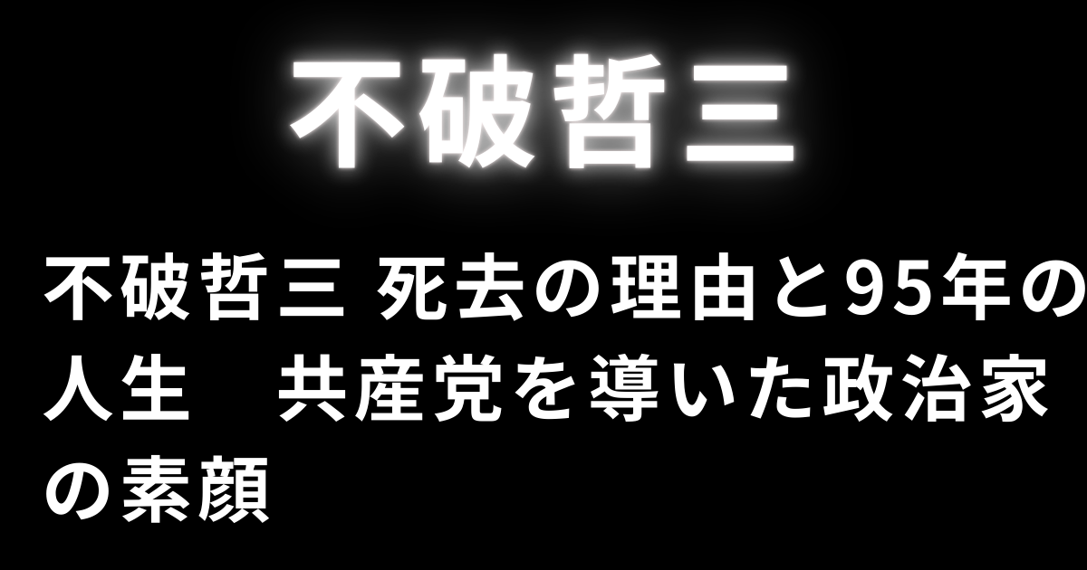 不破哲三 死去の理由と95年の人生　共産党を導いた政治家の素顔