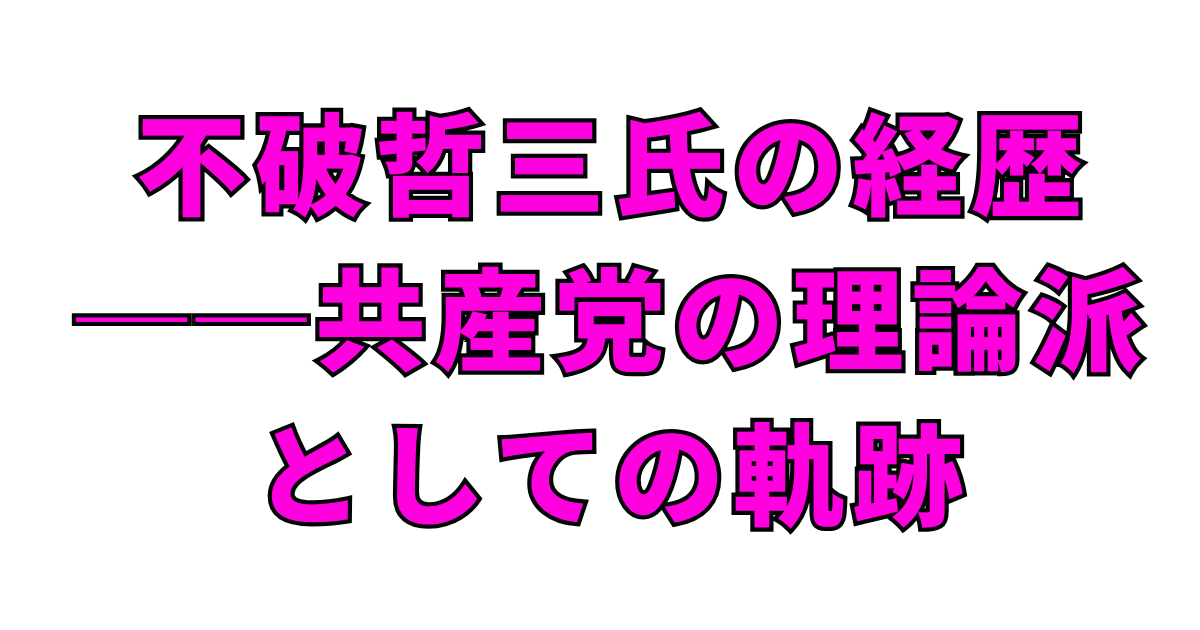 不破哲三氏の経歴──共産党の理論派としての軌跡