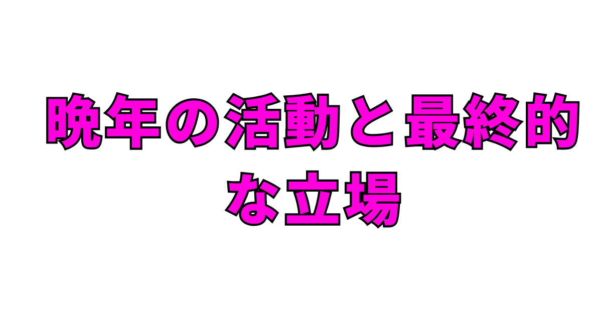 晩年の活動と最終的な立場