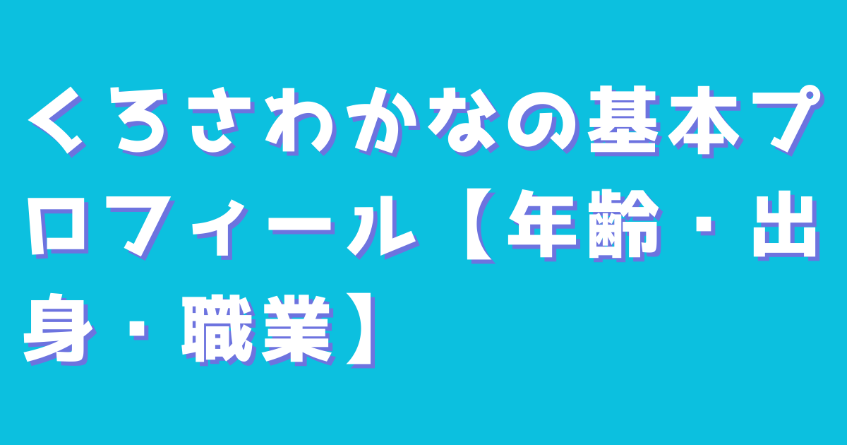 くろさわかなの基本プロフィール【年齢・出身・職業】