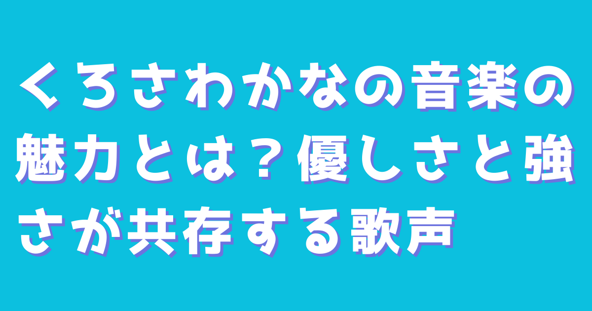 くろさわかなの音楽の魅力とは？優しさと強さが共存する歌声
