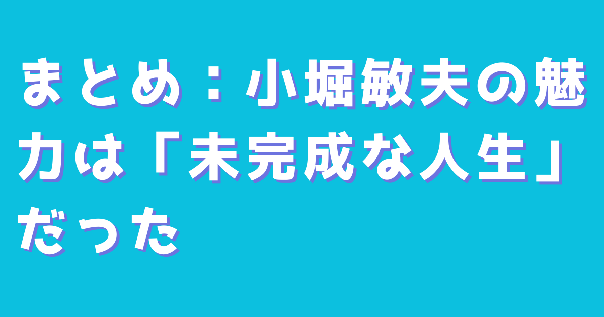 まとめ：小堀敏夫の魅力は「未完成な人生」だった