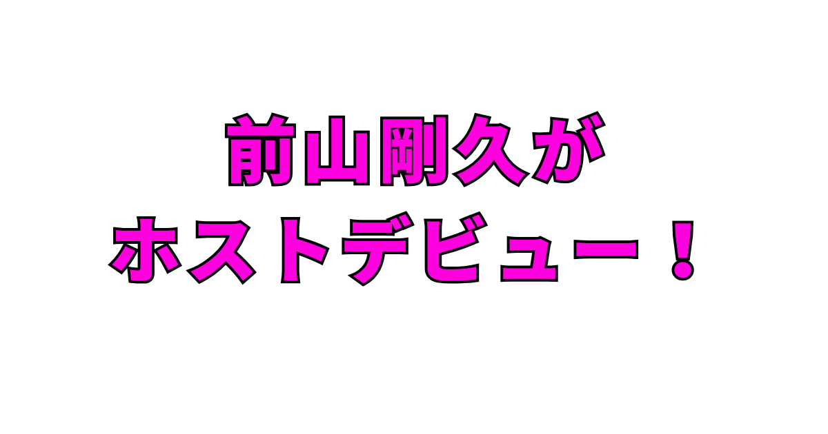 前山剛久がホストデビュー！