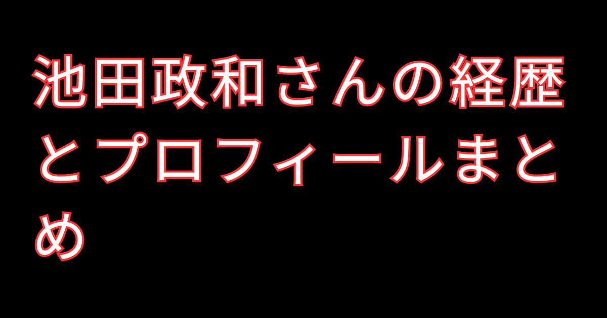 池田政和さんの経歴とプロフィールまとめ