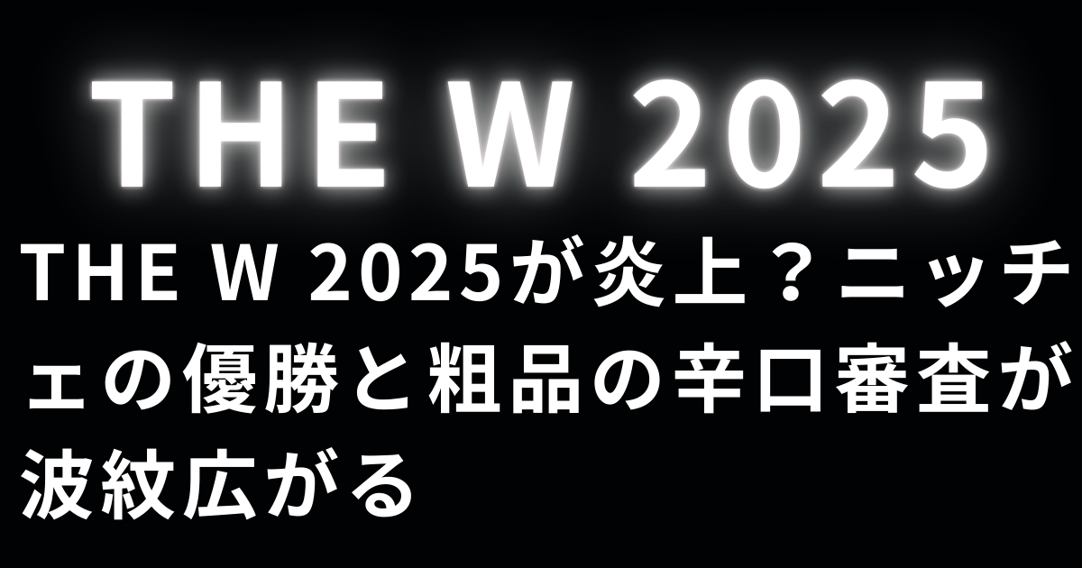 THE W 2025が炎上？ニッチェの優勝と粗品の辛口審査が波紋広がる