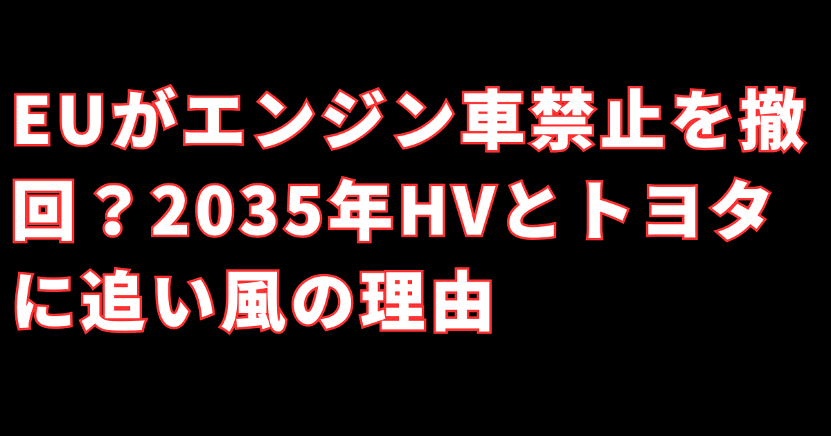EUがエンジン車禁止を撤回？2035年HVとトヨタに追い風の理由