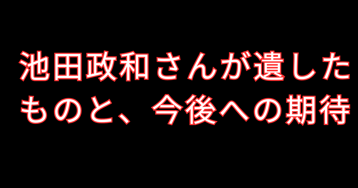 池田政和さんが遺したものと、今後への期待