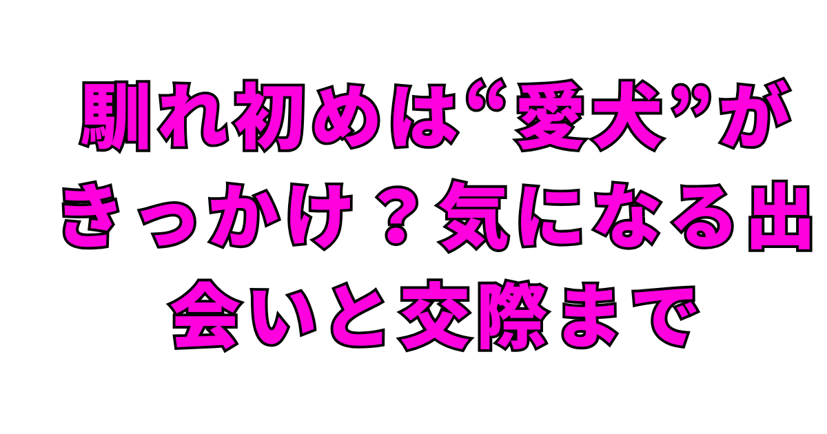馴れ初めは“愛犬”がきっかけ？気になる出会いと交際まで