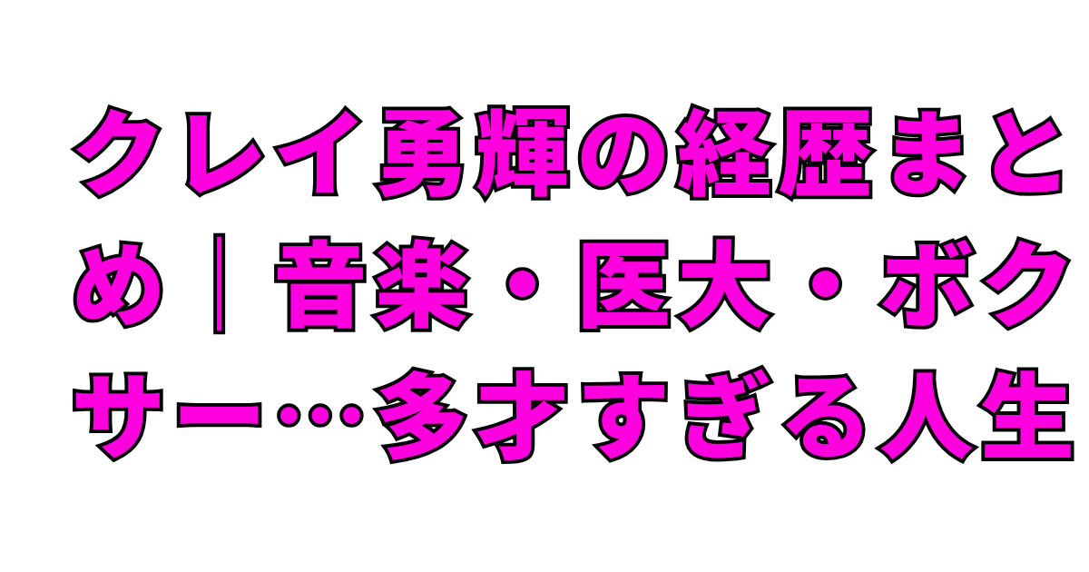クレイ勇輝の経歴まとめ｜音楽・医大・ボクサー…多才すぎる人生