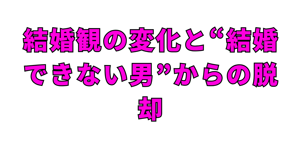 結婚観の変化と“結婚できない男”からの脱却