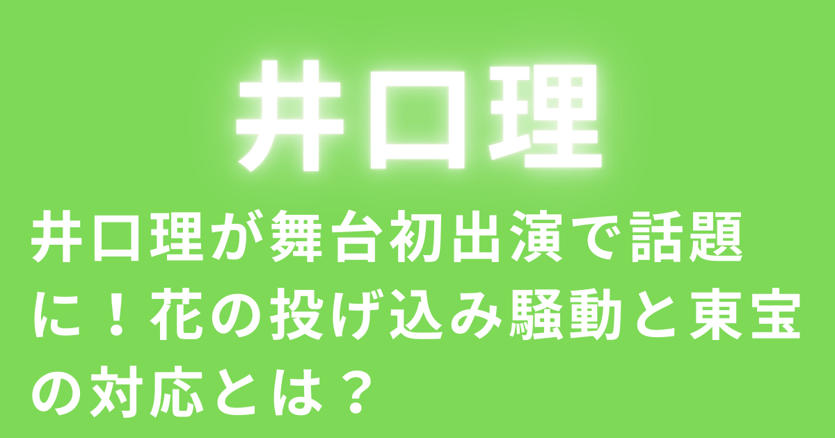 井口理が舞台初出演で話題に！花の投げ込み騒動と東宝の対応とは？
