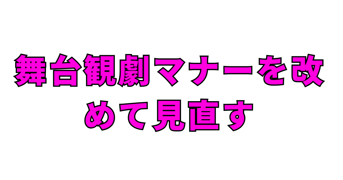 舞台観劇マナーを改めて見直す