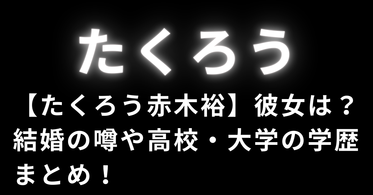 【たくろう赤木裕】彼女は？結婚の噂や高校・大学の学歴まとめ！