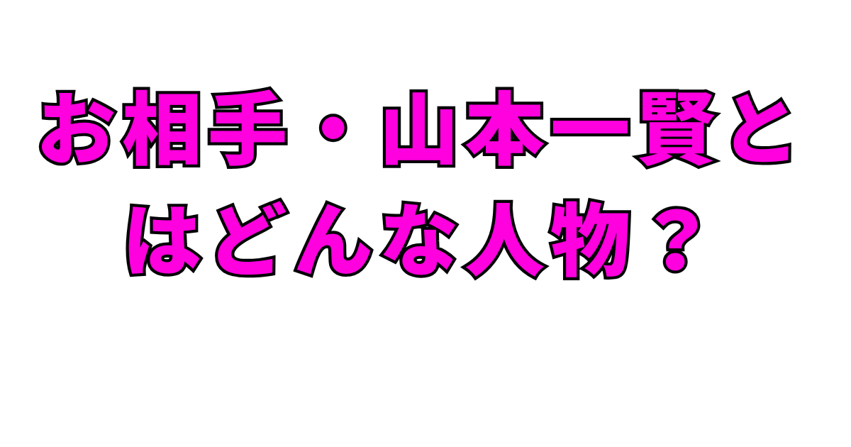 お相手・山本一賢とはどんな人物？