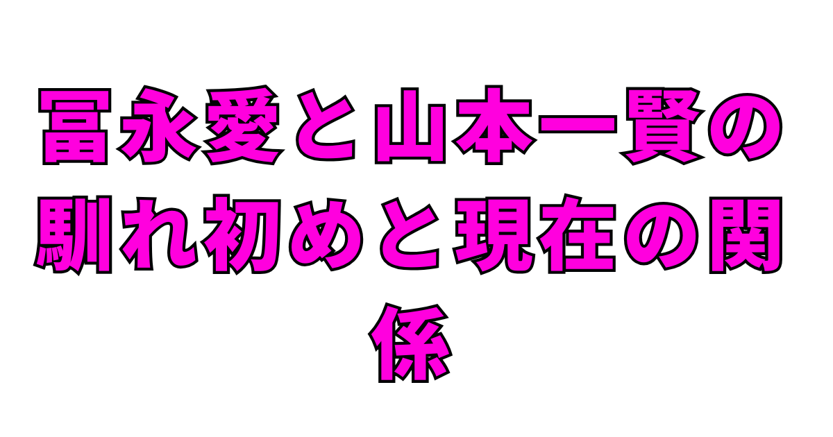 冨永愛と山本一賢の馴れ初めと現在の関係