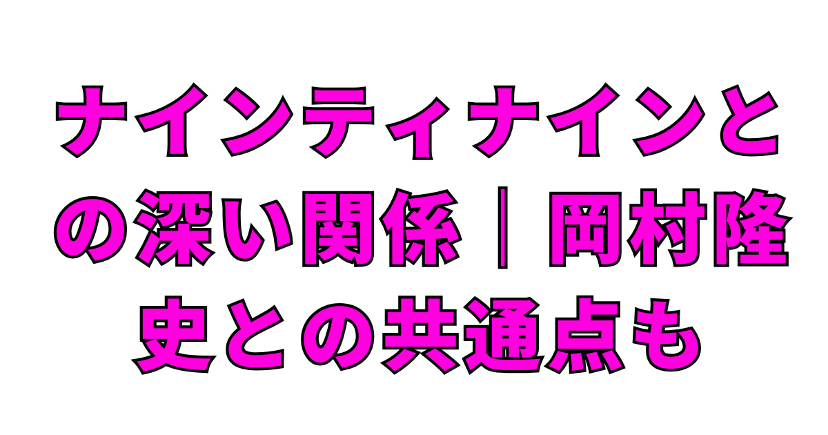 ナインティナインとの深い関係｜岡村隆史との共通点も