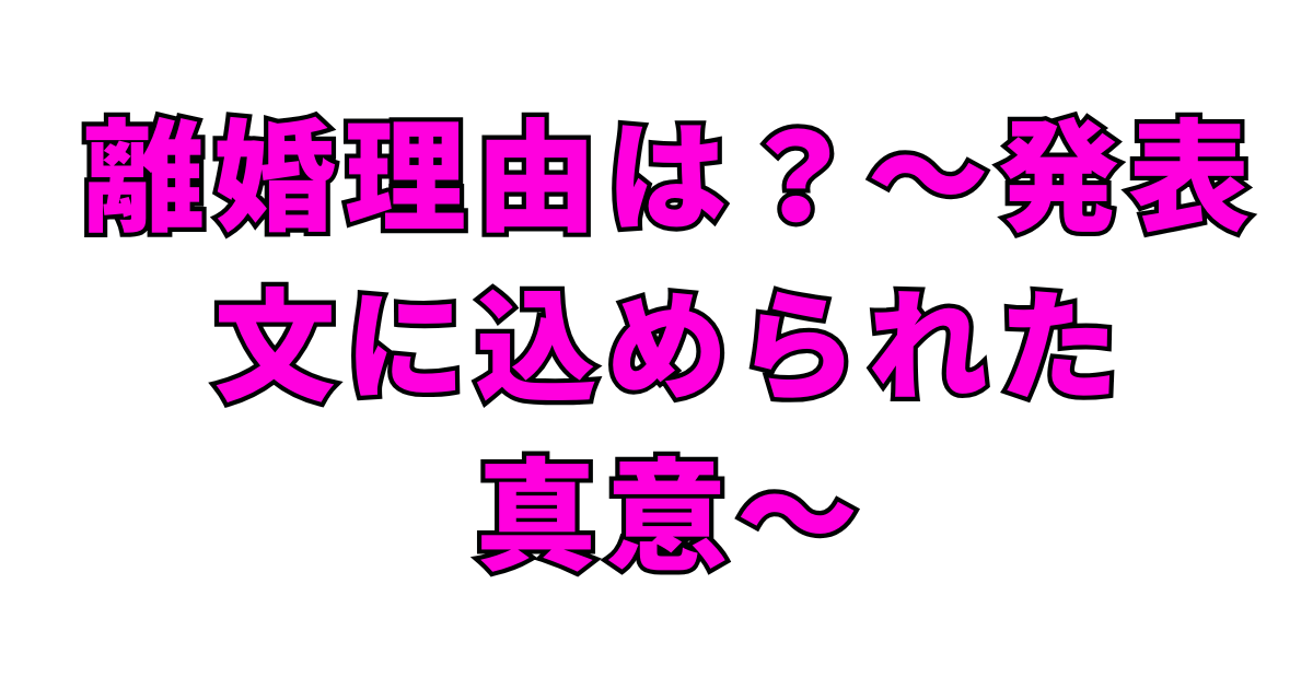離婚理由は？〜発表文に込められた真意〜